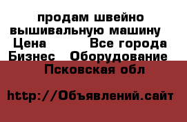 продам швейно-вышивальную машину › Цена ­ 200 - Все города Бизнес » Оборудование   . Псковская обл.